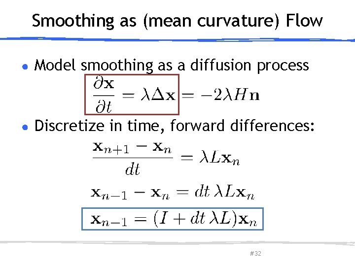 Smoothing as (mean curvature) Flow ● Model smoothing as a diffusion process ● Discretize