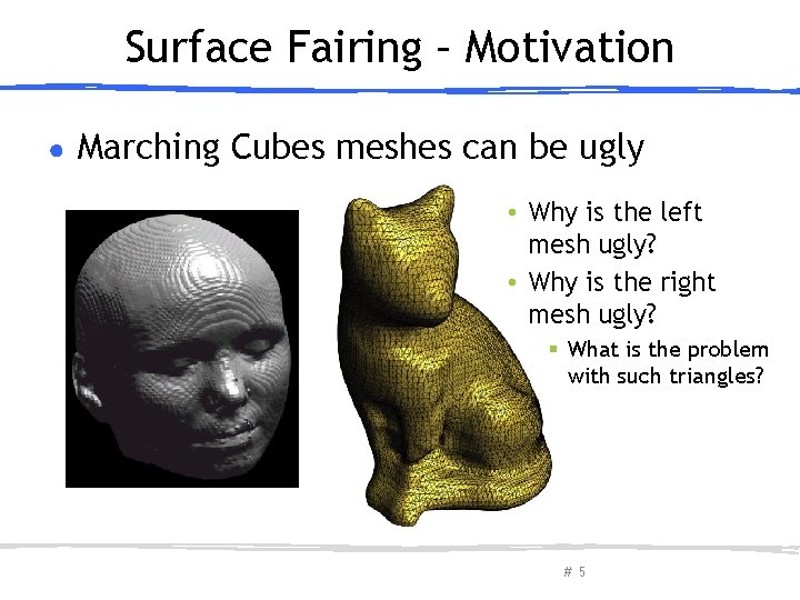 Surface Fairing – Motivation ● Marching Cubes meshes can be ugly • Why is