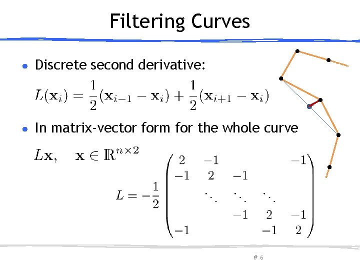 Filtering Curves ● Discrete second derivative: ● In matrix-vector form for the whole curve