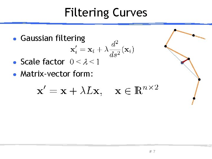 Filtering Curves ● Gaussian filtering Scale factor 0 < < 1 ● Matrix-vector form: