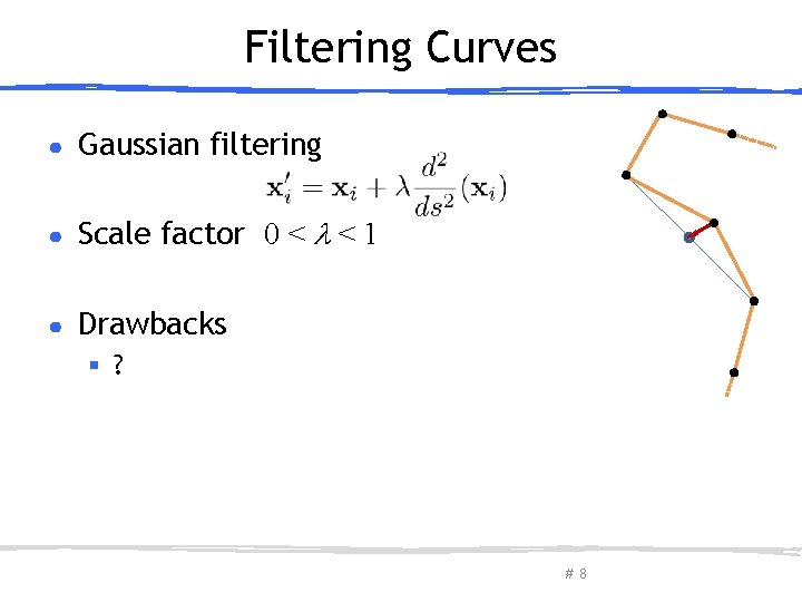Filtering Curves ● Gaussian filtering ● Scale factor 0 < < 1 ● Drawbacks