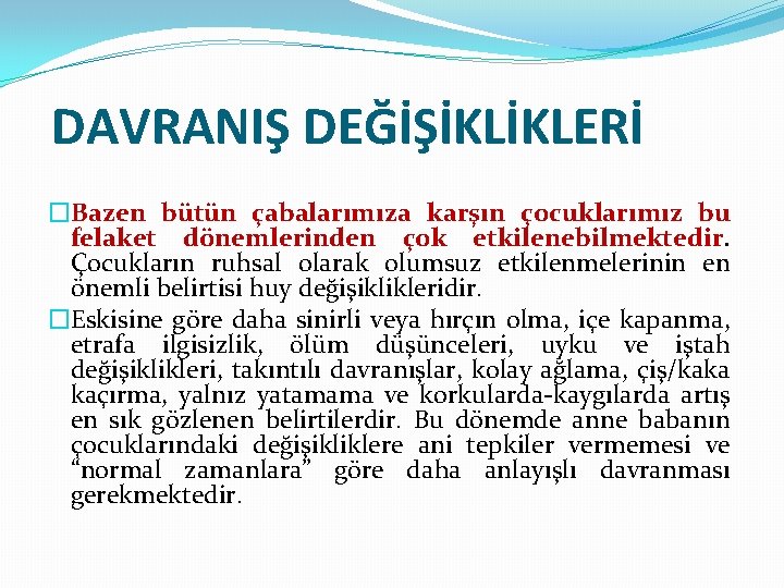 DAVRANIŞ DEĞİŞİKLİKLERİ �Bazen bütün çabalarımıza karşın çocuklarımız bu felaket dönemlerinden çok etkilenebilmektedir. Çocukların ruhsal