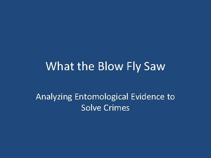 What the Blow Fly Saw Analyzing Entomological Evidence to Solve Crimes 