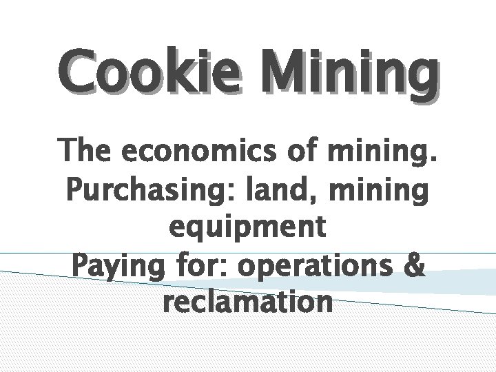 Cookie Mining The economics of mining. Purchasing: land, mining equipment Paying for: operations &