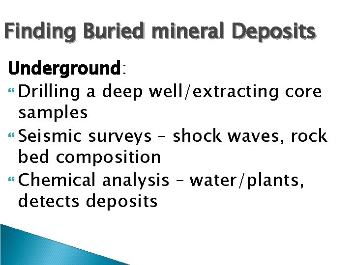 Finding Buried mineral Deposits Underground: Drilling a deep well/extracting core samples Seismic surveys –