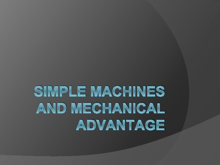 SIMPLE MACHINES AND MECHANICAL ADVANTAGE 