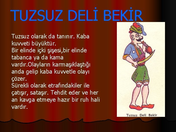 TUZSUZ DELİ BEKİR Tuzsuz olarak da tanınır. Kaba kuvveti büyüktür. Bir elinde içki şişesi,