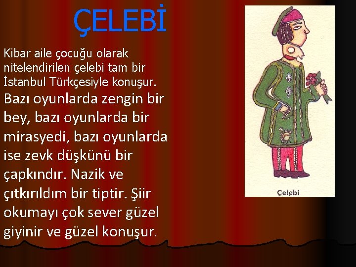 ÇELEBİ Kibar aile çocuğu olarak nitelendirilen çelebi tam bir İstanbul Türkçesiyle konuşur. Bazı oyunlarda