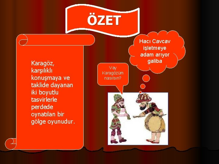 ÖZET Karagöz, karşılıklı konuşmaya ve taklide dayanan iki boyutlu tasvirlerle perdede oynatılan bir gölge