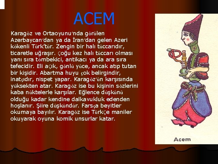 ACEM Karagöz ve Ortaoyunu’nda görülen Azerbaycan’dan ya da İran’dan gelen Azeri kökenli Türk’tür. Zengin