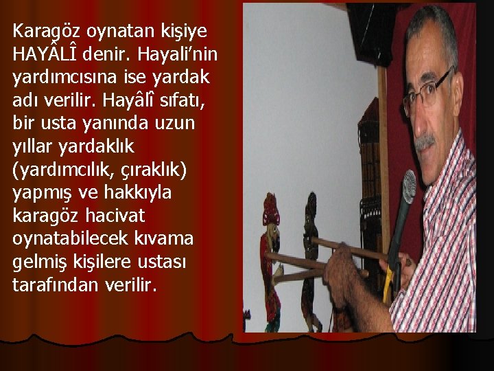 Karagöz oynatan kişiye HAY LÎ denir. Hayali’nin yardımcısına ise yardak adı verilir. Hayâlî sıfatı,