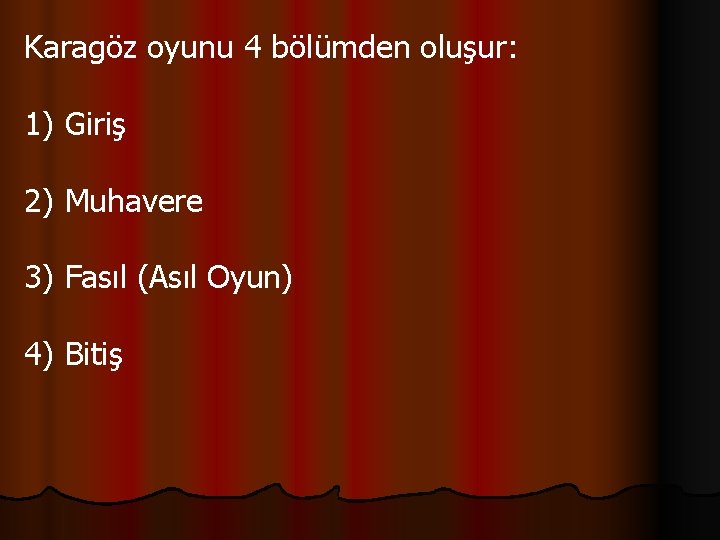 Karagöz oyunu 4 bölümden oluşur: 1) Giriş 2) Muhavere 3) Fasıl (Asıl Oyun) 4)