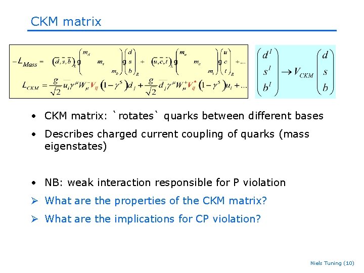 CKM matrix • CKM matrix: `rotates` quarks between different bases • Describes charged current CKM matrix • CKM matrix: `rotates` quarks between different bases • Describes charged current