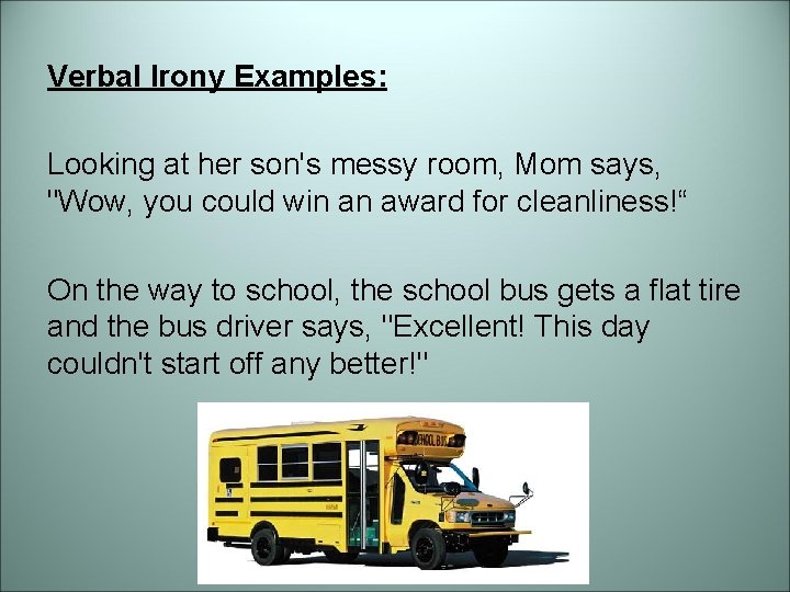 Verbal Irony Examples: Looking at her son's messy room, Mom says, "Wow, you could