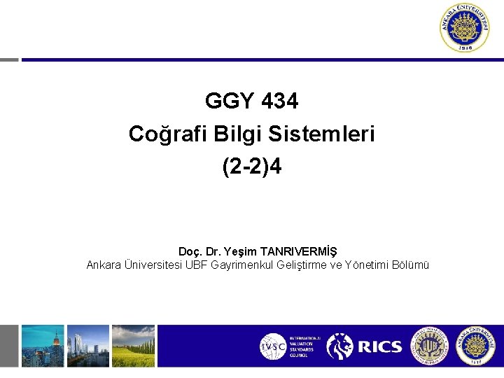 GGY 434 Coğrafi Bilgi Sistemleri (2 -2)4 Doç. Dr. Yeşim TANRIVERMİŞ Ankara Üniversitesi UBF