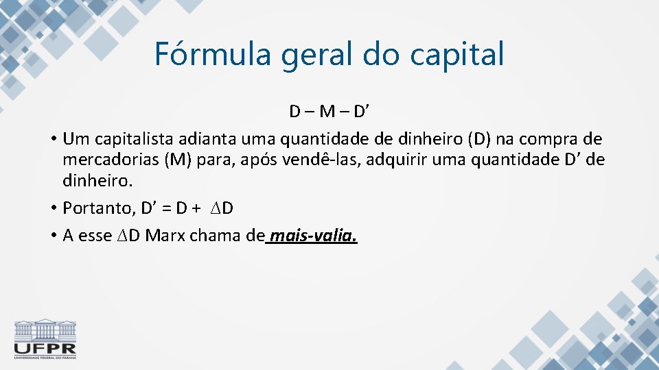 Fórmula geral do capital D – M – D’ • Um capitalista adianta uma