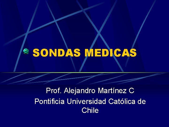 SONDAS MEDICAS Prof. Alejandro Martínez C Pontificia Universidad Católica de Chile 