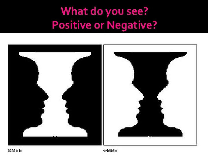 What do you see? Positive or Negative? 