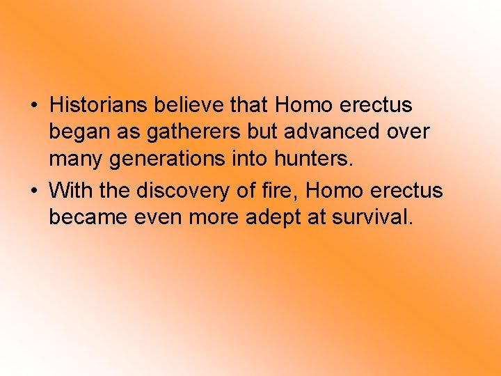  • Historians believe that Homo erectus began as gatherers but advanced over many