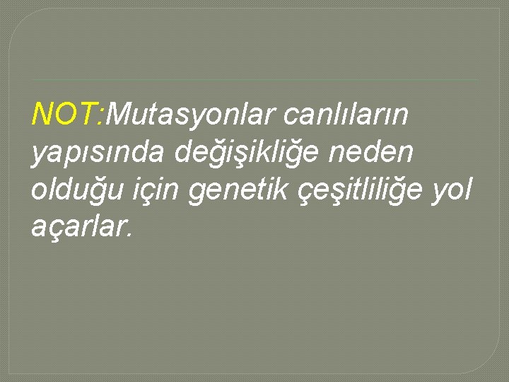 NOT: Mutasyonlar canlıların yapısında değişikliğe neden olduğu için genetik çeşitliliğe yol açarlar. NOT: Mutasyonlar canlıların yapısında değişikliğe neden olduğu için genetik çeşitliliğe yol açarlar.