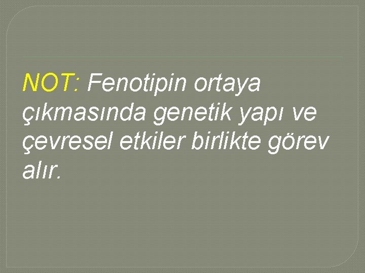 NOT: Fenotipin ortaya çıkmasında genetik yapı ve çevresel etkiler birlikte görev alır. NOT: Fenotipin ortaya çıkmasında genetik yapı ve çevresel etkiler birlikte görev alır.