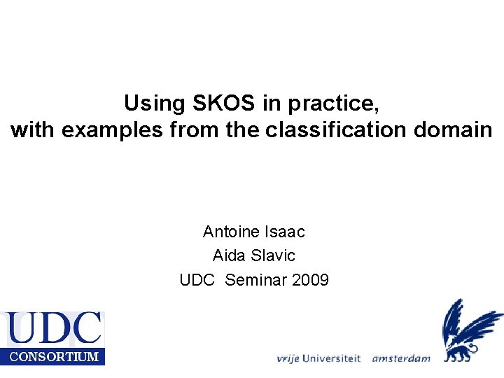 Using SKOS in practice, with examples from the classification domain Antoine Isaac Aida Slavic