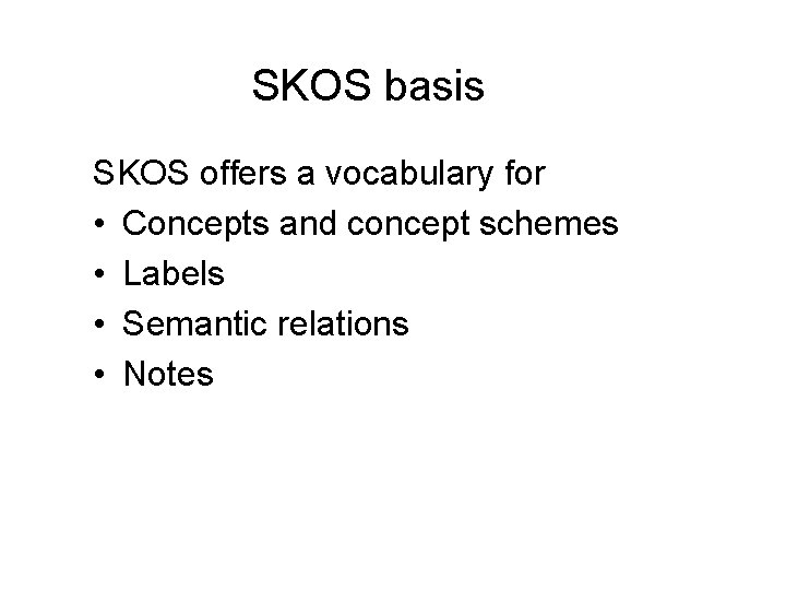 SKOS basis SKOS offers a vocabulary for • Concepts and concept schemes • Labels