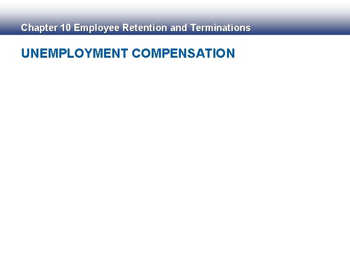 Chapter 10 Employee Retention and Terminations UNEMPLOYMENT COMPENSATION 