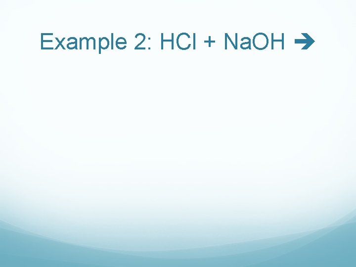 Example 2: HCl + Na. OH Example 2: HCl + Na. OH