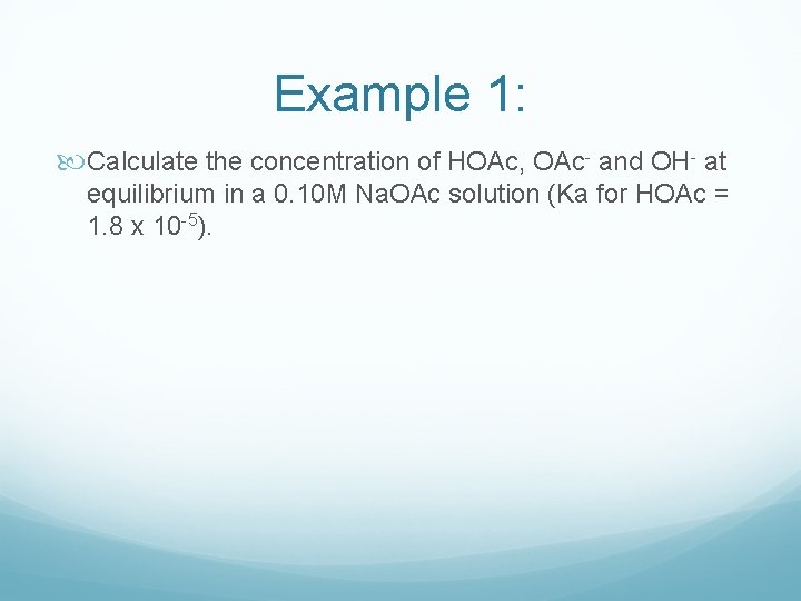 Example 1: Calculate the concentration of HOAc, OAc- and OH- at equilibrium in a Example 1: Calculate the concentration of HOAc, OAc- and OH- at equilibrium in a
