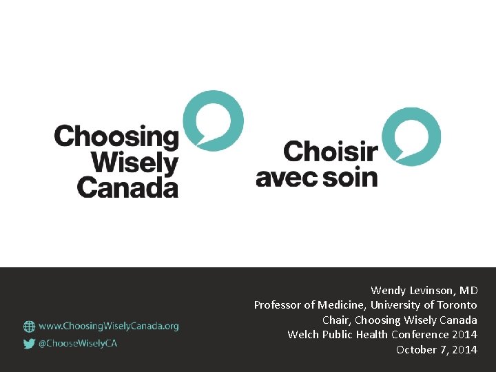 Wendy Levinson, MD Professor of Medicine, University of Toronto Chair, Choosing Wisely Canada Welch