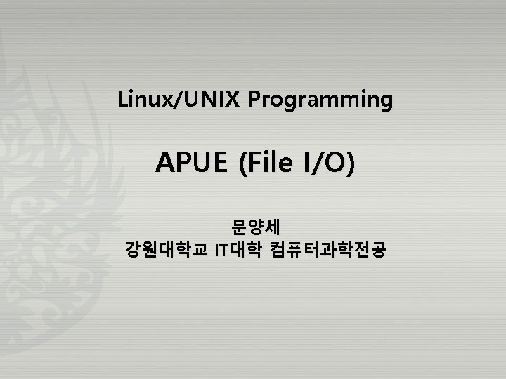 Linux/UNIX Programming APUE (File I/O) 문양세 강원대학교 IT대학 컴퓨터과학전공 