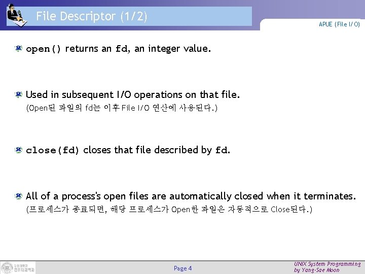 File Descriptor (1/2) APUE (File I/O) open() returns an fd, an integer value. Used
