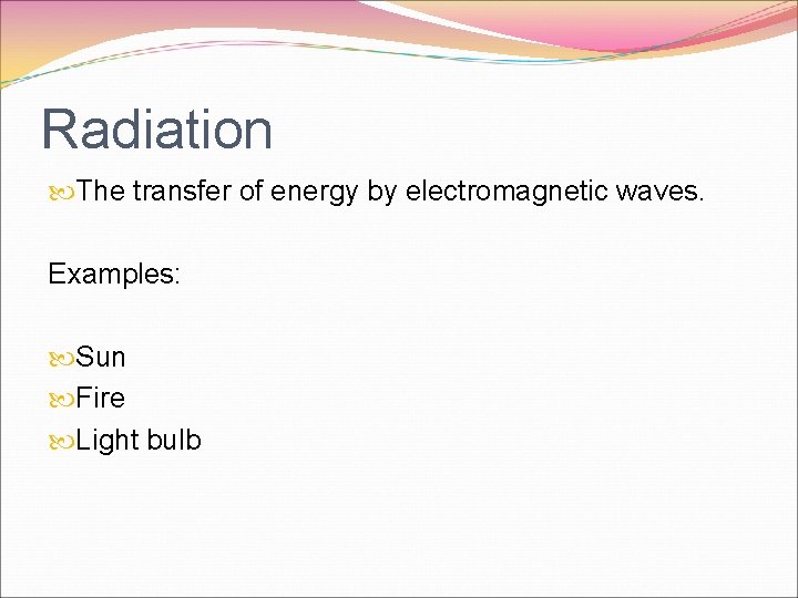 Radiation The transfer of energy by electromagnetic waves. Examples: Sun Fire Light bulb 