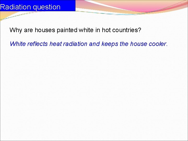 Radiation question Why are houses painted white in hot countries? White reflects heat radiation