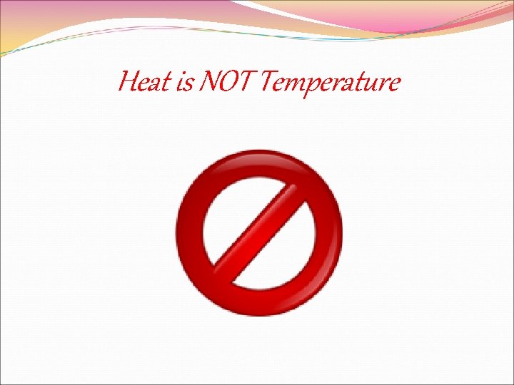 Heat is NOT Temperature 