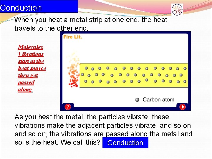 Conduction When you heat a metal strip at one end, the heat travels to