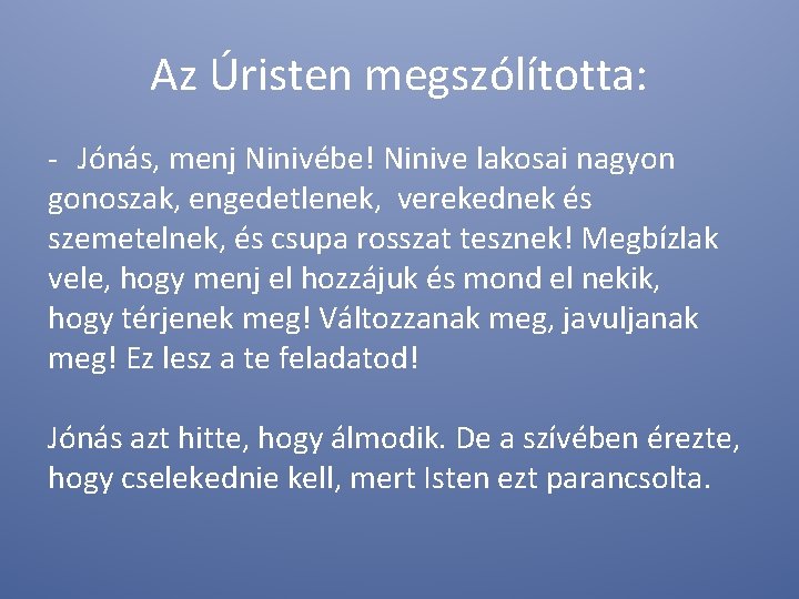 Az Úristen megszólította: - Jónás, menj Ninivébe! Ninive lakosai nagyon gonoszak, engedetlenek, verekednek és