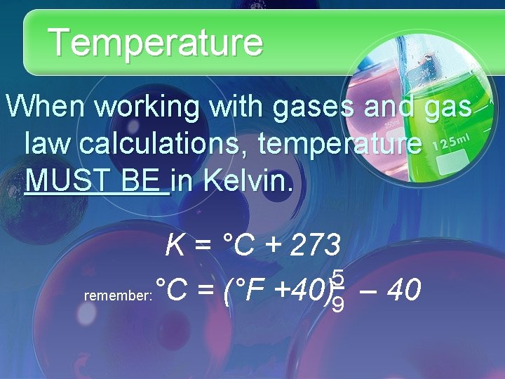 Temperature When working with gases and gas law calculations, temperature MUST BE in Kelvin.