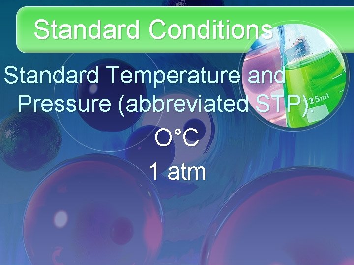 Standard Conditions Standard Temperature and Pressure (abbreviated STP): O°C 1 atm 