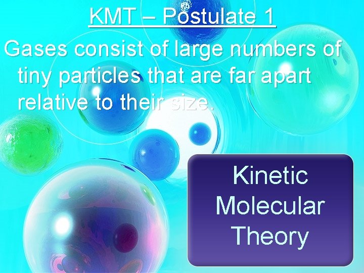 KMT – Postulate 1 Gases consist of large numbers of tiny particles that are