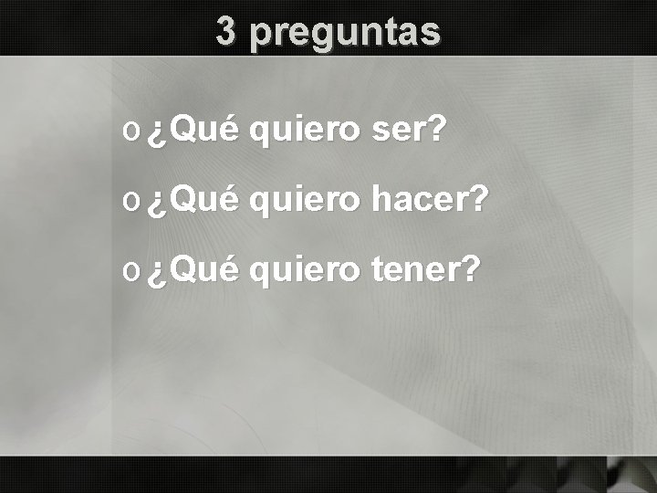 3 preguntas o ¿Qué quiero ser? o ¿Qué quiero hacer? o ¿Qué quiero tener?