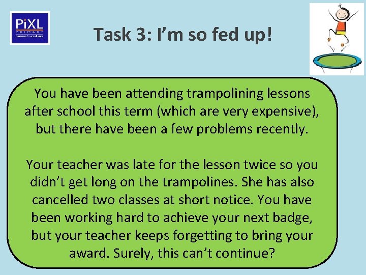 Task 3: I’m so fed up! You have been attending trampolining lessons after school