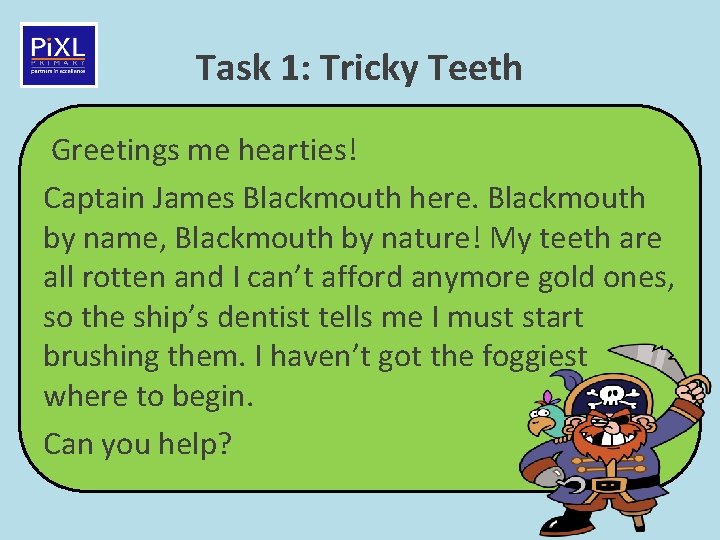 Task 1: Tricky Teeth Greetings me hearties! Captain James Blackmouth here. Blackmouth by name,