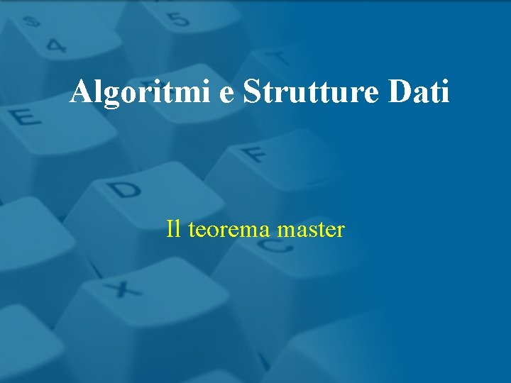 Algoritmi e Strutture Dati Il teorema master Algoritmi e Strutture Dati Il teorema master
