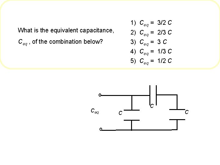 1) Ceq = 3/2 C What is the equivalent capacitance, 2) Ceq = 2/3