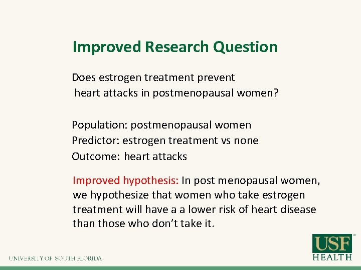 Improved Research Question Does estrogen treatment prevent heart attacks in postmenopausal women? Population: postmenopausal Improved Research Question Does estrogen treatment prevent heart attacks in postmenopausal women? Population: postmenopausal