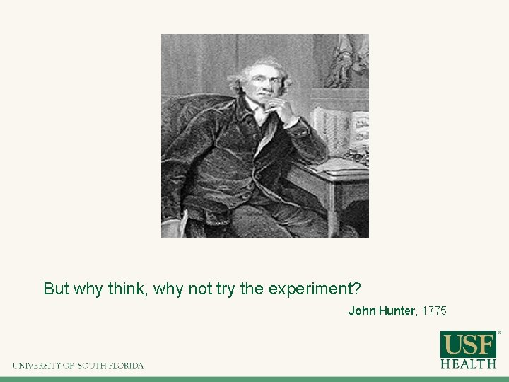 But why think, why not try the experiment? John Hunter, 1775 But why think, why not try the experiment? John Hunter, 1775