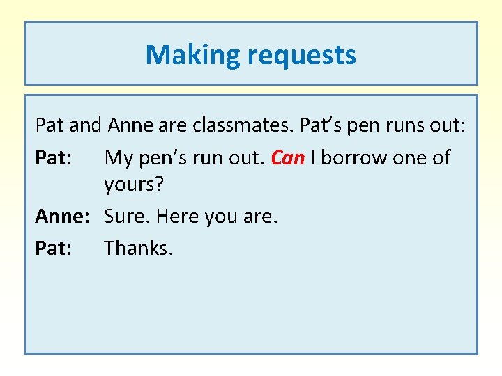 Making requests Pat and Anne are classmates. Pat’s pen runs out: Pat: My pen’s
