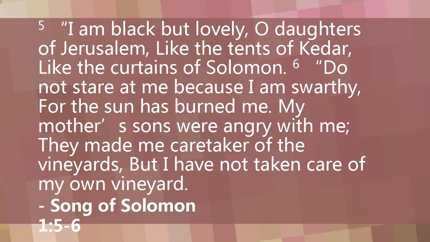 “I am black but lovely, O daughters of Jerusalem, Like the tents of Kedar,